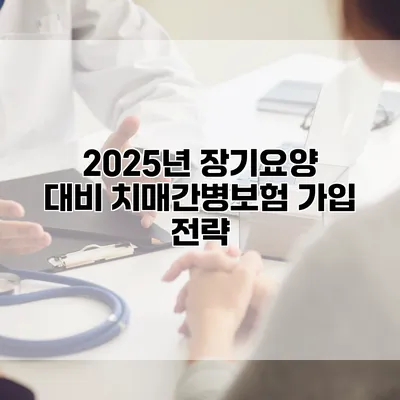 2025년 장기요양 대비 치매간병보험 가입 전략