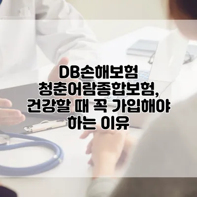 DB손해보험 청춘어람종합보험, 건강할 때 꼭 가입해야 하는 이유