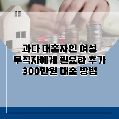 과다 대출자인 여성 무직자에게 필요한 추가 300만원 대출 방법