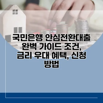 국민은행 안심전환대출 완벽 가이드 조건, 금리 우대 혜택, 신청 방법