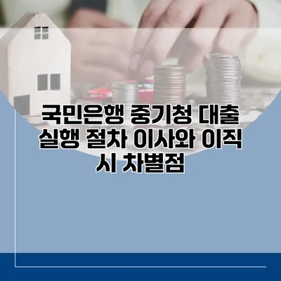 국민은행 중기청 대출 실행 절차 이사와 이직 시 차별점