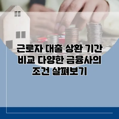 근로자 대출 상환 기간 비교 다양한 금융사의 조건 살펴보기