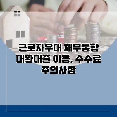 근로자우대 채무통합 대환대출 이용, 수수료 주의사항