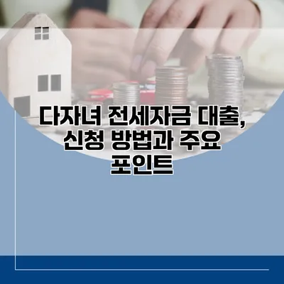 다자녀 전세자금 대출, 신청 방법과 주요 포인트