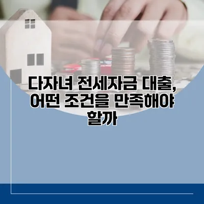 다자녀 전세자금 대출, 어떤 조건을 만족해야 할까?