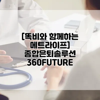 [똑비와 함께하는 메트라이프] 종합은퇴솔루션 360FUTURE