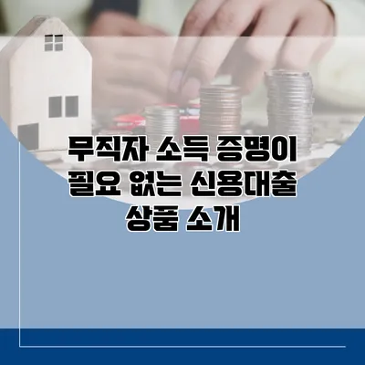 무직자 소득 증명이 필요 없는 신용대출 상품 소개