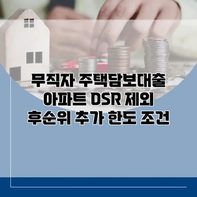 무직자 주택담보대출 아파트 DSR 제외 후순위 추가 한도 조건