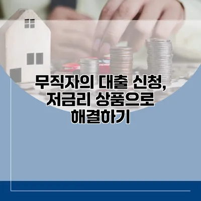 무직자의 대출 신청, 저금리 상품으로 해결하기