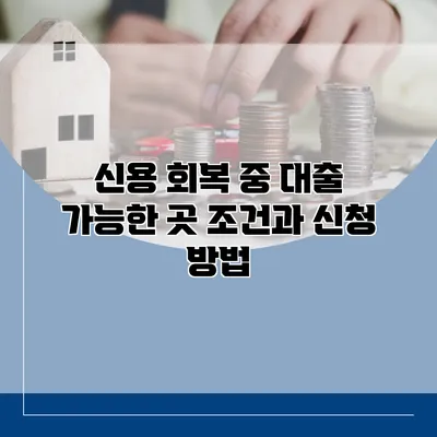 신용 회복 중 대출 가능한 곳 조건과 신청 방법