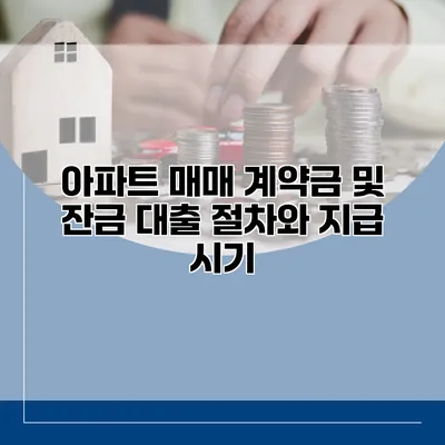 아파트 매매 계약금 및 잔금 대출 절차와 지급 시기