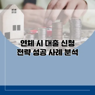 연체 시 대출 신청 전략 성공 사례 분석