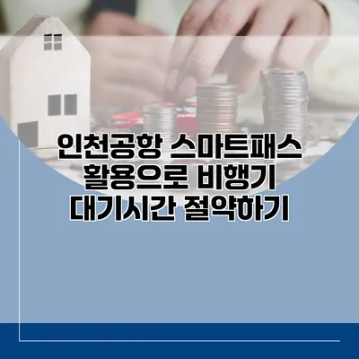 인천공항 스마트패스 활용으로 비행기 대기시간 절약하기