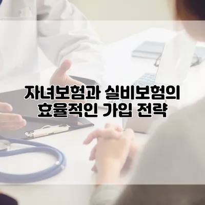 자녀보험과 실비보험의 효율적인 가입 전략