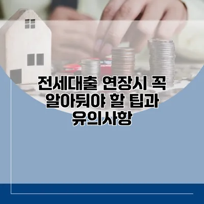 전세대출 연장시 꼭 알아둬야 할 팁과 유의사항