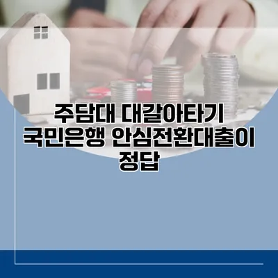 주담대 대갈아타기 국민은행 안심전환대출이 정답