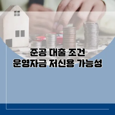 준공 대출 조건 운영자금 저신용 가능성