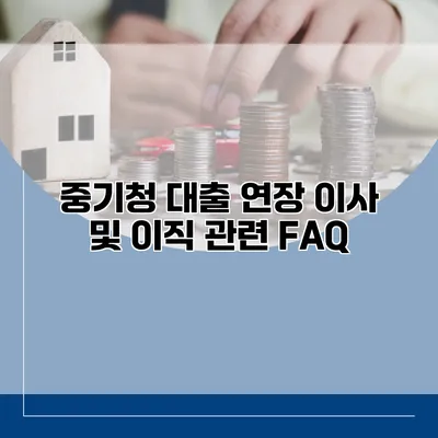 중기청 대출 연장 이사 및 이직 관련 FAQ