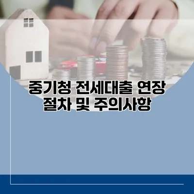 중기청 전세대출 연장 절차 및 주의사항