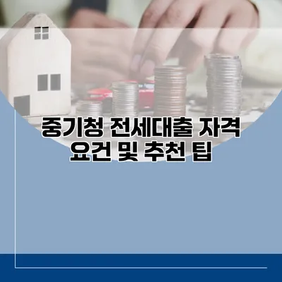 중기청 전세대출 자격 요건 및 추천 팁