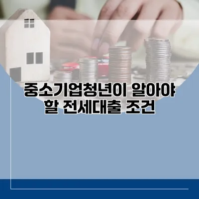 중소기업청년이 알아야 할 전세대출 조건