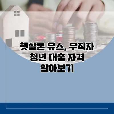 햇살론 유스, 무직자 청년 대출 자격 알아보기