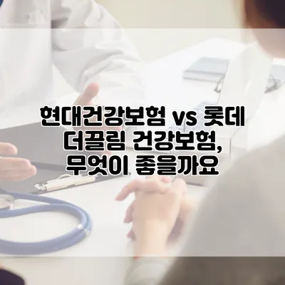 현대건강보험 vs 롯데 더끌림 건강보험, 무엇이 좋을까요?