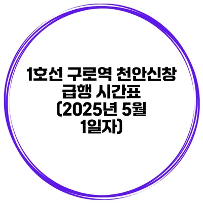 1호선 구로역 천안/신창 급행 시간표 (2025년 5월 1일자)