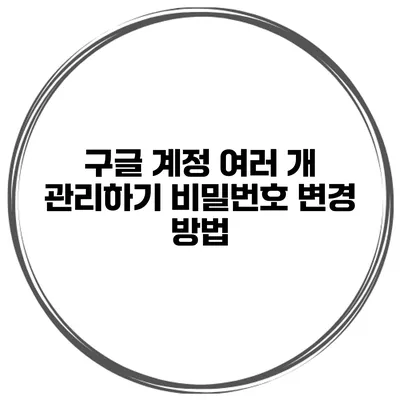 구글 계정 여러 개 관리하기 비밀번호 변경 방법