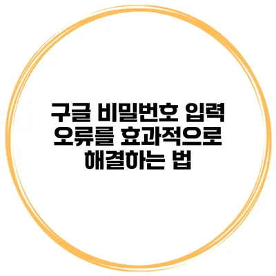 구글 비밀번호 입력 오류를 효과적으로 해결하는 법