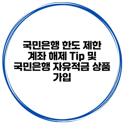 국민은행 한도 제한 계좌 해제 Tip 및 국민은행 자유적금 상품 가입