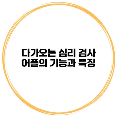 다가오는 심리 검사 어플의 기능과 특징