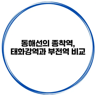 동해선의 종착역, 태화강역과 부전역 비교