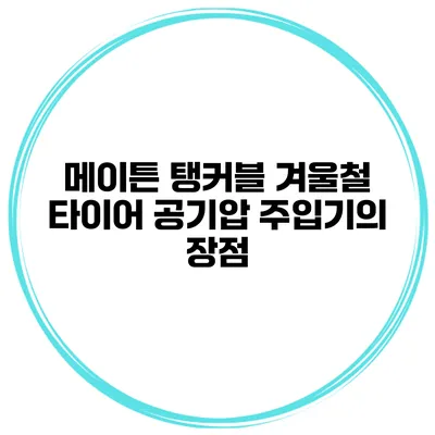 메이튼 탱커블 겨울철 타이어 공기압 주입기의 장점