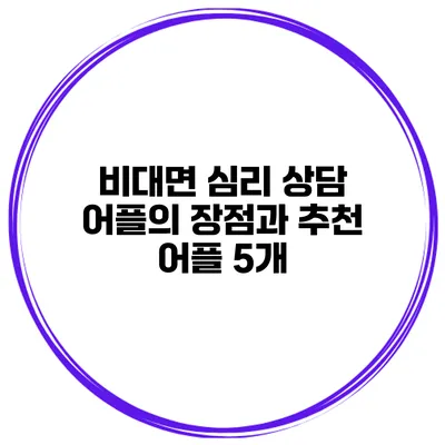 비대면 심리 상담 어플의 장점과 추천 어플 5개