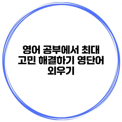 영어 공부에서 최대 고민 해결하기 영단어 외우기