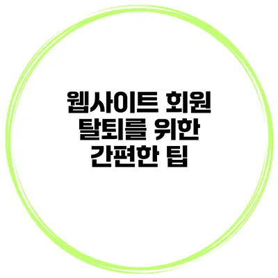 웹사이트 회원 탈퇴를 위한 간편한 팁