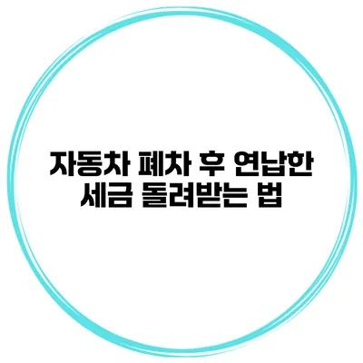 자동차 폐차 후 연납한 세금 돌려받는 법