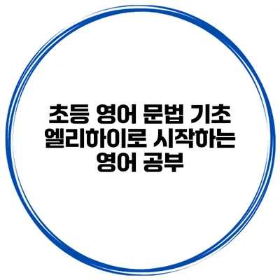 초등 영어 문법 기초 엘리하이로 시작하는 영어 공부