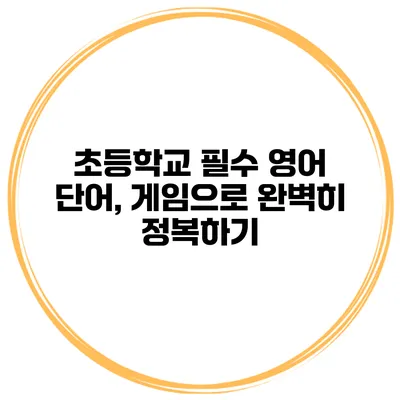 초등학교 필수 영어 단어, 게임으로 완벽히 정복하기