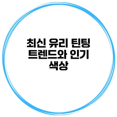 최신 유리 틴팅 트렌드와 인기 색상