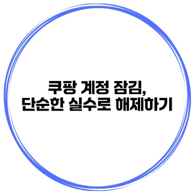 쿠팡 계정 잠김, 단순한 실수로 해제하기