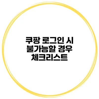쿠팡 로그인 시 불가능할 경우 체크리스트