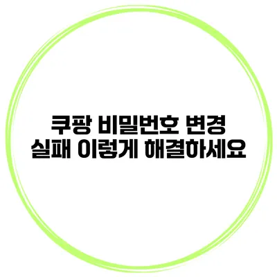 쿠팡 비밀번호 변경 실패 이렇게 해결하세요