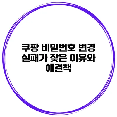 쿠팡 비밀번호 변경 실패가 잦은 이유와 해결책