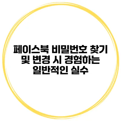 페이스북 비밀번호 찾기 및 변경 시 경험하는 일반적인 실수